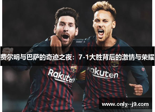 费尔明与巴萨的奇迹之夜：7-1大胜背后的激情与荣耀