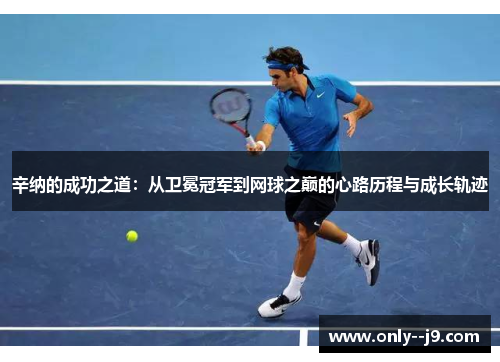 辛纳的成功之道：从卫冕冠军到网球之巅的心路历程与成长轨迹