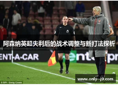 阿森纳英超失利后的战术调整与新打法探析