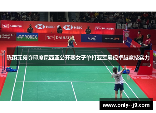 陈雨菲勇夺印度尼西亚公开赛女子单打亚军展现卓越竞技实力