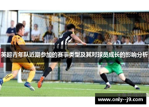 英超青年队近期参加的赛事类型及其对球员成长的影响分析