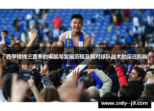 西甲锋线三重奏的崛起与发展历程及其对球队战术的深远影响