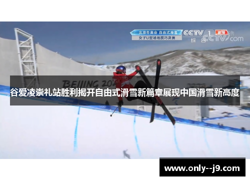 谷爱凌崇礼站胜利揭开自由式滑雪新篇章展现中国滑雪新高度
