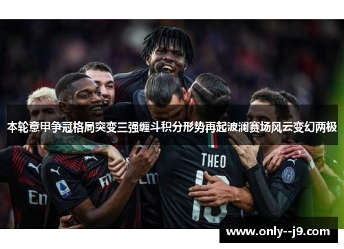 本轮意甲争冠格局突变三强缠斗积分形势再起波澜赛场风云变幻两极