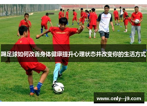 踢足球如何改善身体健康提升心理状态并改变你的生活方式 踢足球如何改善身体健康提升心理状态并改变你的生活方式