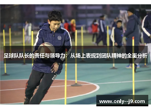 足球队队长的责任与领导力：从场上表现到团队精神的全面分析