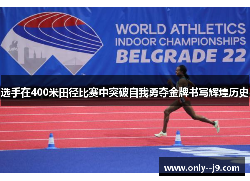 选手在400米田径比赛中突破自我勇夺金牌书写辉煌历史