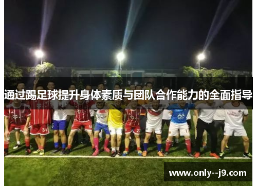 通过踢足球提升身体素质与团队合作能力的全面指导 通过踢足球提升身体素质与团队合作能力的全面指导