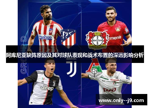 阿库尼亚缺阵原因及其对球队表现和战术布置的深远影响分析