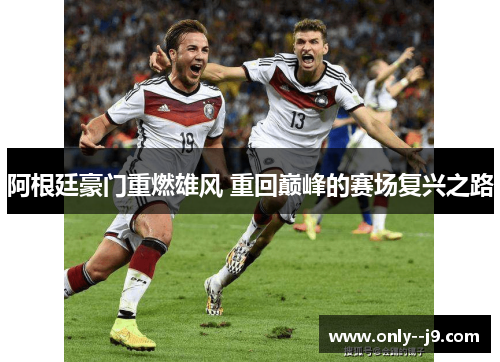 阿根廷豪门重燃雄风 重回巅峰的赛场复兴之路