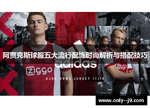 阿贾克斯球服五大流行配饰时尚解析与搭配技巧 阿贾克斯球服五大流行配饰时尚解析与搭配技巧