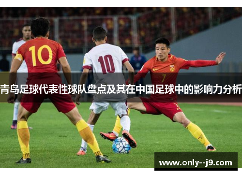 青岛足球代表性球队盘点及其在中国足球中的影响力分析