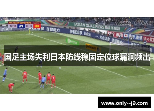 国足主场失利日本防线稳固定位球漏洞频出
