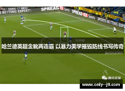 哈兰德英超金靴两连霸 以暴力美学摧毁防线书写传奇