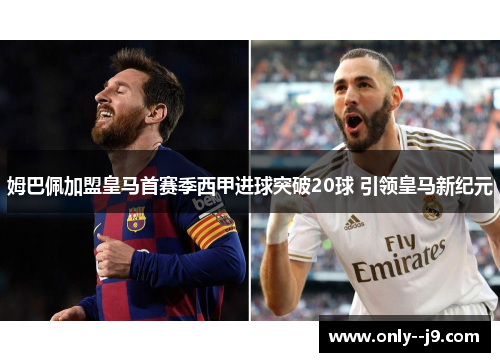 姆巴佩加盟皇马首赛季西甲进球突破20球 引领皇马新纪元