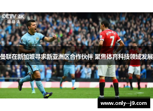 曼联在新加坡寻求新亚洲区合作伙伴 聚焦体育科技领域发展