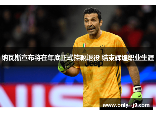 纳瓦斯宣布将在年底正式挂靴退役 结束辉煌职业生涯