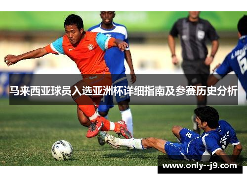 马来西亚球员入选亚洲杯详细指南及参赛历史分析 马来西亚球员入选亚洲杯详细指南及参赛历史分析