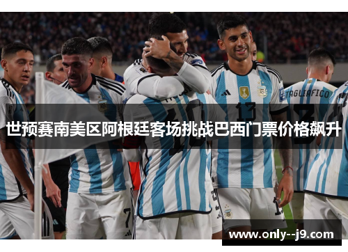 世预赛南美区阿根廷客场挑战巴西门票价格飙升 世预赛南美区阿根廷客场挑战巴西门票价格飙升
