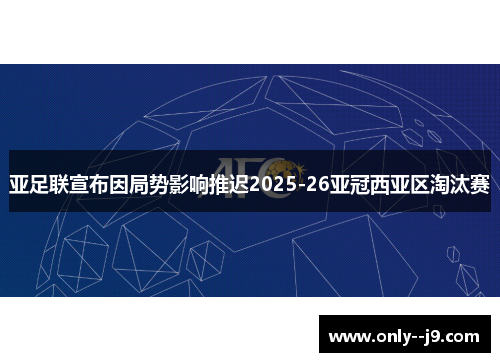亚足联宣布因局势影响推迟2025-26亚冠西亚区淘汰赛 亚足联宣布因局势影响推迟2025-26亚冠西亚区淘汰赛
