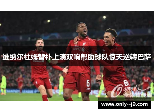 维纳尔杜姆替补上演双响帮助球队惊天逆转巴萨 维纳尔杜姆替补上演双响帮助球队惊天逆转巴萨