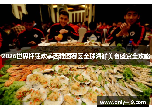 2026世界杯狂欢季西雅图赛区全球海鲜美食盛宴全攻略 2026世界杯狂欢季西雅图赛区全球海鲜美食盛宴全攻略