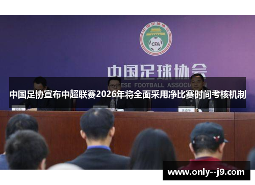 中国足协宣布中超联赛2026年将全面采用净比赛时间考核机制 中国足协宣布中超联赛2026年将全面采用净比赛时间考核机制