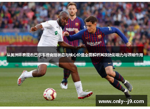 从美洲杯表现看巴尔韦德竞技状态与核心价值全面解析其攻防影响力与领袖作用 从美洲杯表现看巴尔韦德竞技状态与核心价值全面解析其攻防影响力与领袖作用