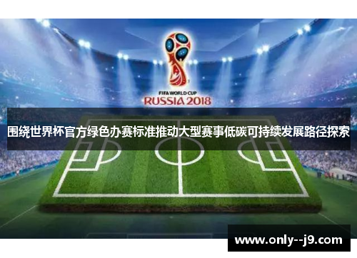 围绕世界杯官方绿色办赛标准推动大型赛事低碳可持续发展路径探索 围绕世界杯官方绿色办赛标准推动大型赛事低碳可持续发展路径探索