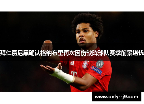 拜仁慕尼黑确认格纳布里再次因伤缺阵球队赛季前景堪忧 拜仁慕尼黑确认格纳布里再次因伤缺阵球队赛季前景堪忧