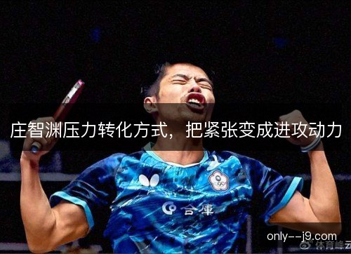 庄智渊压力转化方式,把紧张变成进攻动力 庄智渊压力转化方式,把紧张变成进攻动力
